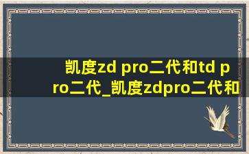 凯度zd pro二代和td pro二代_凯度zdpro二代和tdpro二代的区别